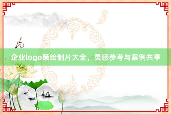 企业logo策绘制片大全,灵感参考与案例共享