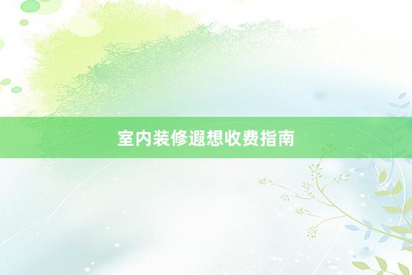 室内装修遐想收费指南