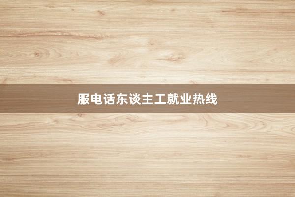 服电话东谈主工就业热线