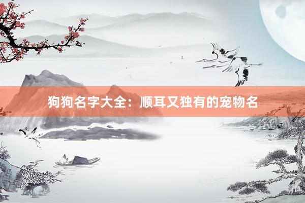狗狗名字大全：顺耳又独有的宠物名